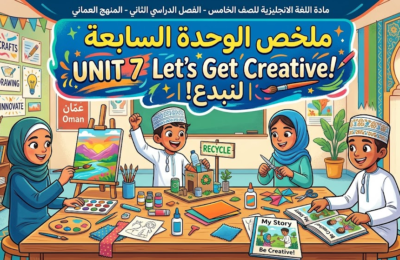 ملخص الوحدة السابعة UNIT 7 Let’s Get Creative!  |  لنبدع! لمادة اللغة الانجليزية للصف الخامس الفصل الدراسي الثاني المنهج العماني