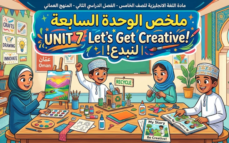 ملخص الوحدة السابعة UNIT 7 Let's Get Creative!  |  لنبدع! لمادة اللغة الانجليزية للصف الخامس الفصل الدراسي الثاني المنهج العماني