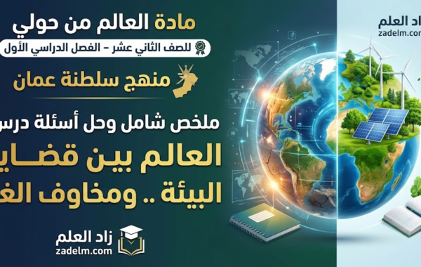 ملخص شامل وحل اسئلة الدرس: العالم بين قضايا البيئة .. ومخاوف الغد لمادة العالم من حولي للصف الثاني عشر الفصل الدراسي الاول لمنهج سلطنة عمان