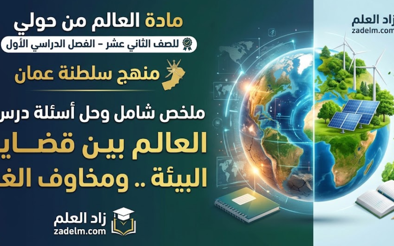 ملخص شامل وحل اسئلة الدرس: العالم بين قضايا البيئة .. ومخاوف الغد لمادة العالم من حولي للصف الثاني عشر الفصل الدراسي الاول لمنهج سلطنة عمان