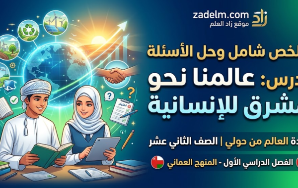 ملخص شامل وحل الاسئلة لدرس: عالمنا نحو مستقبل مشرق للإنسانية لمادة العالم من حولي للصف الثاني عشر الفصل الدراسي الاول المنهج العماني