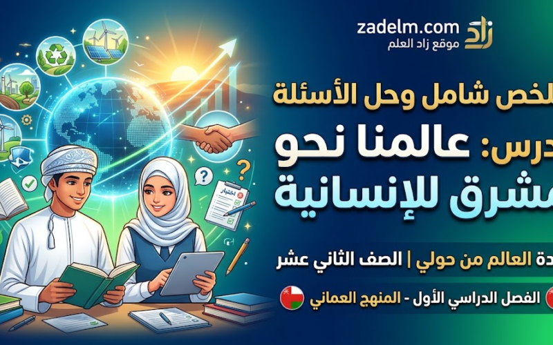 ملخص شامل وحل الاسئلة لدرس: عالمنا نحو مستقبل مشرق للإنسانية لمادة العالم من حولي للصف الثاني عشر الفصل الدراسي الاول المنهج العماني