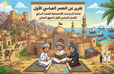 تقرير عن العصر العباسي الاول لمادة الدراسات الاجتماعية للصف السابع الفصل الدراسي الاول المنهج العماني