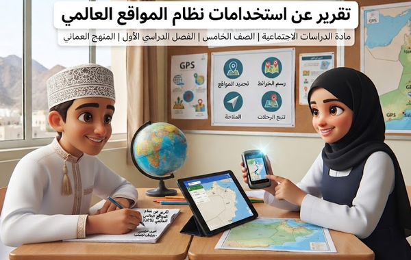 تقرير عن استخدامات نظام المواقع العالمي لمادة الدراسات الاجتماعية للصف الخامس الفصل الدراسي الاول المنهج العماني